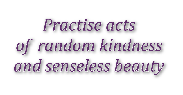 [Practise acts of random kindness and senseless beauty]